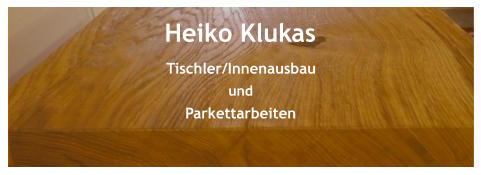 Heiko Klukas Tischler/Innenausbau und Parkettarbeiten
